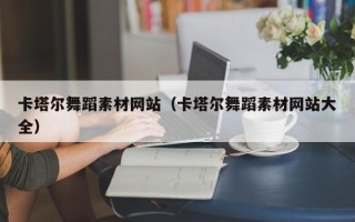 丹东卡塔尔舞蹈素材网站（卡塔尔舞蹈素材网站大全）