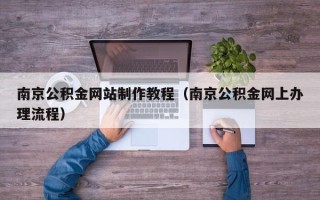 丹东南京公积金网站制作教程（南京公积金网上办理流程）