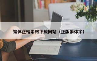 丹东繁体正楷素材下载网站（正版繁体字）