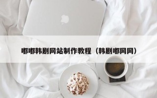丹东嘟嘟韩剧网站制作教程（韩剧嘟网网）