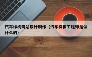 丹东汽车样机网站设计制作（汽车样板工程师是做什么的）