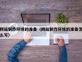 丹东网站制作环境的准备（网站制作环境的准备怎么写）