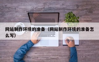 丹东网站制作环境的准备（网站制作环境的准备怎么写）