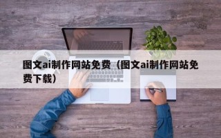 丹东图文ai制作网站免费（图文ai制作网站免费下载）