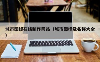 丹东城市图标在线制作网站（城市图标及名称大全）