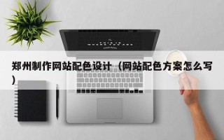 丹东郑州制作网站配色设计（网站配色方案怎么写）