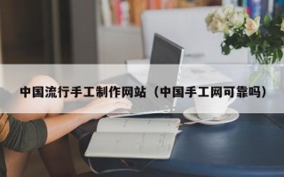丹东中国流行手工制作网站（中国手工网可靠吗）