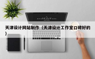 丹东天津设计网站制作（天津设计工作室口碑好的）