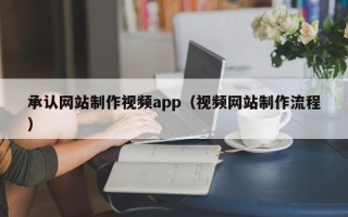 丹东承认网站制作视频app（视频网站制作流程）